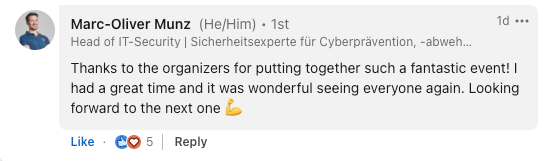 LinkedIn comment by Marc-Oliver Munz, Head of IT-Security: Thanks to the organizers for putting together such a fantastic event! I had a great time and it was wonderful seeing everyone again. Looking forward to the next one.